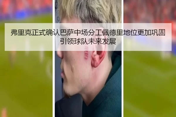 弗里克正式确认巴萨中场分工佩德里地位更加巩固引领球队未来发展